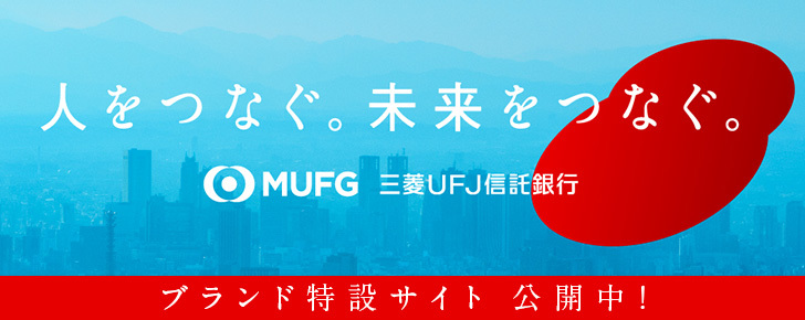 人をつなぐ。未来をつなぐ。ＭＵＦＧ 三菱ＵＦＪ信託銀行 ブランド特設サイト公開中！