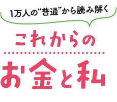 1万人の“普通”から読み解く これからのお金と私