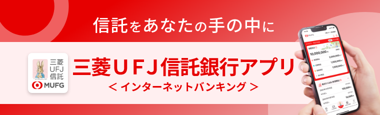 信託をあなたの手の中に 三菱UFJ信託銀行アプリ <インターネットバンキング>